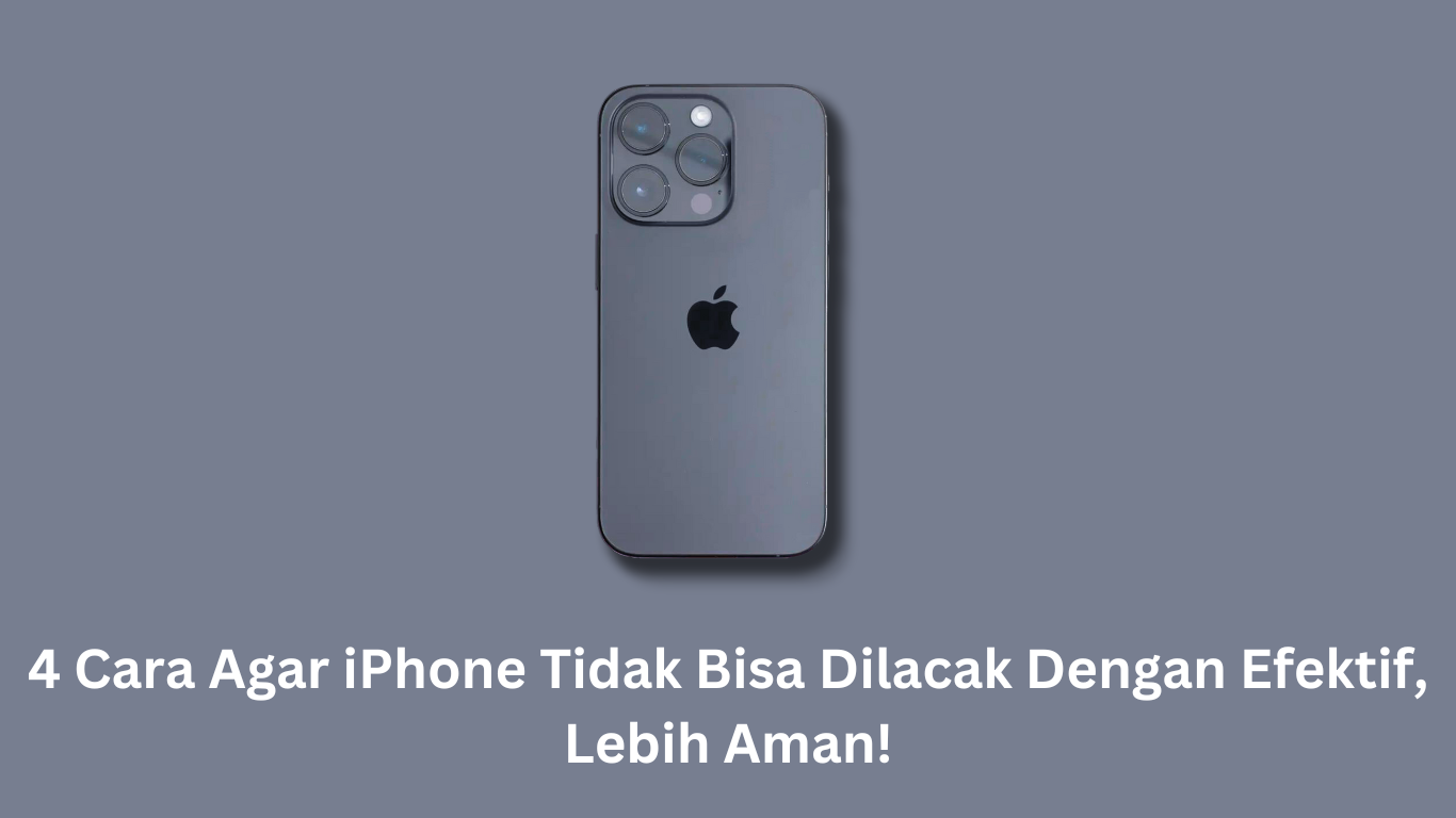 4 Cara Agar iPhone Tidak Bisa Dilacak Dengan Efektif, Lebih Aman!