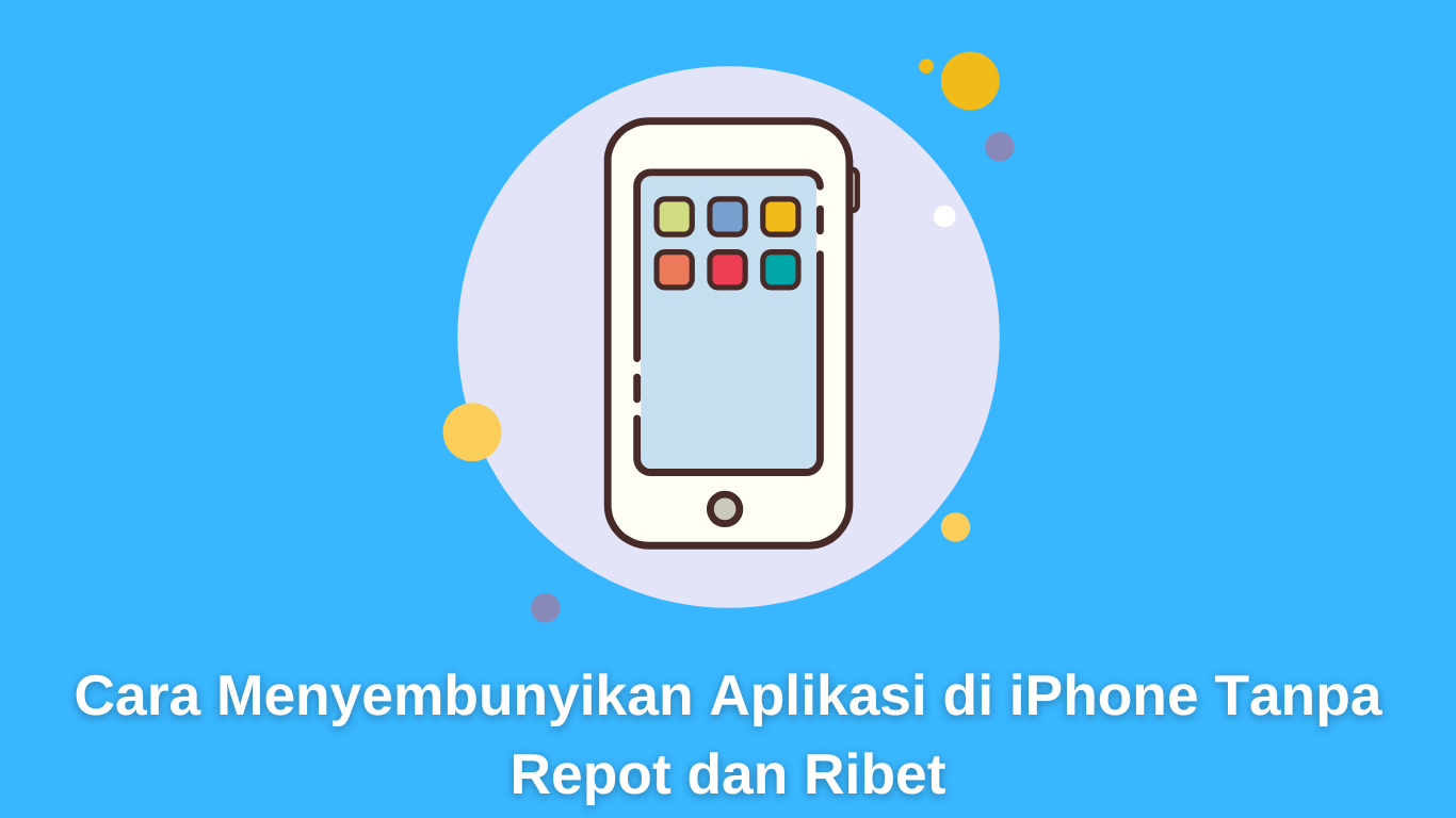 Cara Menyembunyikan Aplikasi di iPhone Tanpa Repot dan Ribet